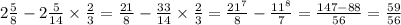 2 \frac{5}{8} - 2 \frac{5}{14} \times \frac{2}{3} = \frac{21}{8} - \frac{33}{14} \times \frac{2}{3} = \frac{ {21}^{7} }{8} - \frac{ {11}^{8} }{7} = \frac{147 - 88}{56} = \frac{59}{56}