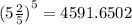 {(5 \frac{2}{5}) }^{5} = 4591.6502
