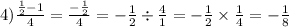 4) \frac{ \frac{1}{2} - 1}{4} = \frac{ -\frac {1} {2} }{4} = -\frac{1}{2} \div \frac{4}{1} = -\frac{1}{2} \times \frac{1}{4} = -\frac{1}{8}