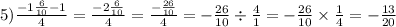 5) \frac{ -1 \frac{6}{10} - 1}{4} = \frac{ -2 \frac{6}{10} }{4} = \frac{ - \frac{26}{10} }{4} = - \frac{26}{10} \div \frac{4}{1} = - \frac{26}{10} \times \frac{1}{4} = - \frac{13}{20}