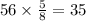 56 \times \frac{5}{8} = 35