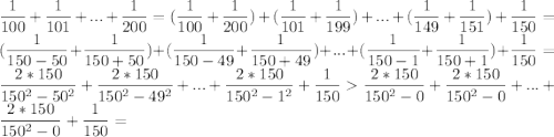 \dfrac{1}{100}+\dfrac{1}{101}+...+\dfrac{1}{200}=(\dfrac{1}{100}+\dfrac{1}{200})+(\dfrac{1}{101}+\dfrac{1}{199})+...+(\dfrac{1}{149}+\dfrac{1}{151})+\dfrac{1}{150}=(\dfrac{1}{150-50}+\dfrac{1}{150+50})+(\dfrac{1}{150-49}+\dfrac{1}{150+49})+...+(\dfrac{1}{150-1}+\dfrac{1}{150+1})+\dfrac{1}{150}=\dfrac{2*150}{150^2-50^2}+\dfrac{2*150}{150^2-49^2}+...+\dfrac{2*150}{150^2-1^2}+\dfrac{1}{150}\dfrac{2*150}{150^2-0}+\dfrac{2*150}{150^2-0}+...+\dfrac{2*150}{150^2-0}+\dfrac{1}{150}=