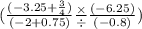 ( \frac{ (- 3.25 + \frac{3}{4} )}{ (- 2 + 0.75)} \frac{ \times }{ \div } \frac{ (- 6.25)}{ (- 0.8)})