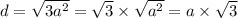 d = \sqrt{3 {a}^{2} } = \sqrt{3} \times \sqrt{ {a}^{2} } = a \times \sqrt{3}