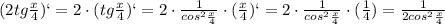 (2tg\frac{x}{4})`=2\cdot (tg\frac{x}{4})`=2\cdot \frac{1}{cos^2\frac{x}{4} }\cdot (\frac{x}{4})`= 2\cdot \frac{1}{cos^2\frac{x}{4} }\cdot (\frac{1}{4})= \frac{1}{2cos^2\frac{x}{4} }