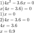 1) {4x}^{2} - 3.6x = 0 \\ x (4x - 3.6) = 0 \\ 1)x = 0 \\2)4x - 3.6 = 0 \\ 4x = 3.6 \\ x = 0.9
