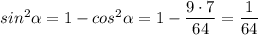 sin^2\alpha = 1 - cos^2 \alpha = 1 - \dfrac{9\cdot7}{64} = \dfrac{1}{64}