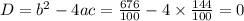 D = b {}^{2} - 4ac = \frac{676}{100} - 4 \times \frac{144}{100} = 0