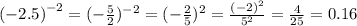 { (- 2.5)}^{ - 2} = ( - \frac{5}{2} ) {}^{ - 2} = ( - \frac{2}{5} ) {}^{2} = \frac{ {( - 2)}^{2} }{ {5}^{2} } = \frac{4}{25} = 0.16