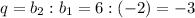 q=b_2:b_1=6:(-2)=-3