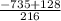 \frac{-735+128}{216}