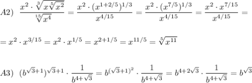 A2)\ \ \dfrac{x^2\cdot \sqrt[3]{x\sqrt[5]{x^2}}}{\sqrt[15]{x^4}}=\dfrac{x^2\cdot (x^{1+2/5})^{1/3}}{x^{4/15}}=\dfrac{x^2\cdot (x^{7/5})^{1/3}}{x^{4/15}}=\dfrac{x^2\cdot x^{7/15}}{x^{4/15}}=\\\\\\=x^2\cdot x^{3/15}=x^2\cdot x^{1/5}=x^{2+1/5}=x^{11/5}=\sqrt[5]{x^{11}}\\\\\\A3)\ \ (b^{\sqrt3+1})^{\sqrt3+1}\cdot \dfrac{1}{b^{4+\sqrt3}}=b^{(\sqrt3+1)^2}\cdot \dfrac{1}{b^{4+\sqrt3}}=b^{4+2\sqrt3}\cdot \dfrac{1}{b^{4+\sqrt3}}=b^{\sqrt3}