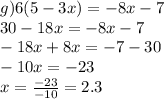 g)6(5 - 3x) = - 8x - 7 \\ 30 - 18x = - 8x - 7 \\ - 18x + 8x = - 7 - 30 \\ - 10x = - 23 \\ x = \frac{ - 23}{ - 10} = 2.3