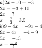 a)2x - 10 = - 3 \\ 2x = - 3 + 10 \\ 2x = 7 \\ x = \frac{7}{2} = 3.5 \\ b)9 - 4x = - 9x - 4 \\ 9x - 4x = - 4 - 9 \\ 5x = - 13 \\ x = \frac{ - 13}{5}