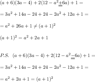 (a+6)(3a-4)+2(12-a^2\underline {\underline {+}}6a)+1=\\\\=3a^2+14a-24+24-2a^2+12a+1=\\\\=a^2+26a+1\ne (a+1)^2\\\\(a+1)^2=a^2+2a+1\\\\\\P.S.\ \ (a+6)(3a-4)+2(12-a^2\underline{\underline {-}}6a)+1=\\\\=3a^2+14a-24+24-2a^2-12a+1=\\\\=a^2+2a+1=(a+1)^2