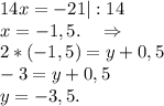 14x=-21 |:14\\x=-1,5.\ \ \ \Rightarrow\\2*(-1,5)=y+0,5\\-3=y+0,5\\y=-3,5.