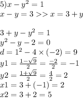 5)x - {y}^{2} = 1 \\ x - y = 3 x = 3 + y \\ \\ 3 + y - {y}^{2} = 1 \\ {y}^{2} - y - 2= 0 \\ d = {1}^{2} - 4 \times ( - 2) = 9 \\ y1 = \frac{1 - \sqrt{9} }{2} = \frac{ - 2}{2} = - 1 \\ y2 = \frac{1 + \sqrt{9} }{2} = \frac{4}{2} = 2 \\ x1 = 3 + ( -1) = 2 \\ x2 = 3 + 2 = 5