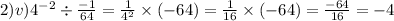 2)v) {4}^{ - 2} \div \frac{ - 1}{64} = \frac{1}{ {4}^{2} } \times ( - 64) = \frac{1}{16} \times( - 64) = \frac{ - 64}{16} = - 4 \\