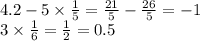 4.2 - 5 \times \frac{1}{5} = \frac{21}{5} - \frac{26}{5} = - 1 \\ 3 \times \frac{1}{6} = \frac{1}{2} = 0.5