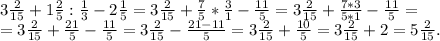 3\frac{2}{15} +1\frac{2}{5}:\frac{1}{3} -2\frac{1}{5}=3\frac{2}{15} +\frac{7}{5}*\frac{3}{1}-\frac{11}{5}=3\frac{2}{15}+\frac{7*3}{5*1}-\frac{11}{5} =\\=3\frac{2}{15} +\frac{21}{5} -\frac{11}{5}= 3\frac{2}{15}-\frac{21-11}{5}=3\frac{2}{15}+\frac{10}{5}=3\frac{2}{15} +2=5\frac{2}{15}.