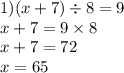 1)(x + 7) \div 8 = 9 \\ x + 7 = 9 \times 8 \\ x + 7 = 72 \\ x = 65