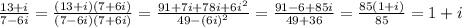 \frac{13+i}{7-6i} =\frac{(13+i)(7+6i)}{(7-6i)(7+6i)} =\frac{91+7i+78i+6i^2}{49-(6i)^{2} }=\frac{91-6+85i}{49+36}=\frac{85(1+i)}{85}=1+i