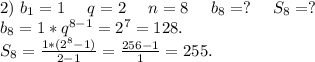 2)\ b_1=1\ \ \ \ q=2\ \ \ \ n=8\ \ \ \ b_8=?\ \ \ \ S_8=?\\b_8=1*q^{8-1}=2^7=128.\\S_8=\frac{1*(2^8-1)}{2-1} =\frac{256-1}{1}=255.