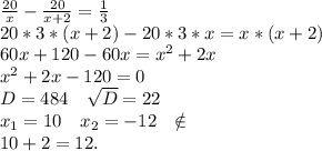 \frac{20}{x} -\frac{20}{x+2} =\frac{1}{3}\\ 20*3*(x+2)-20*3*x=x*(x+2)\\60x+120-60x=x^2+2x\\x^2+2x-120=0\\D=484\ \ \ \sqrt{D}=22\\ x_1=10\ \ \ x_2=-12\ \ \notin\\10+2=12.