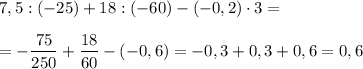 7,5:(-25)+18:(-60)-(-0,2)\cdot 3=\\\\=-\dfrac{75}{250}+\dfrac{18}{60}-(-0,6)=-0,3+0,3+0,6=0,6