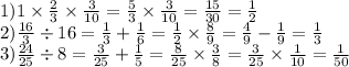 1)1 \times \frac{2}{3} \times \frac{3}{10} = \frac{5}{3} \times \frac{3}{10} = \frac{15}{30} = \frac{1}{2} \\ 2) \frac{16}{3} \div 16 = \frac{1}{3} + \frac{1}{6} = \frac{1}{2} \times \frac{8}{9} = \frac{4}{9} - \frac{1}{9} = \frac{1}{3} \\ 3) \frac{24}{25} \div 8 = \frac{3}{25} + \frac{1}{5} = \frac{8}{25} \times \frac{3}{8} = \frac{3}{25} \times \frac{1}{10} = \frac{1}{50}