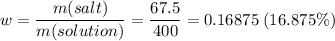 w = \dfrac{m(salt)}{m(solution)} = \dfrac{67.5}{400} = 0.16875\;(16.875\%)