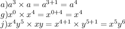 a) {a}^{3} \times a = {a}^{3 + 1} = {a}^{4} \\ g) {x}^{0} \times {x}^{4} = {x}^{0 + 4} = {x}^{4} \\ j) {x}^{4} {y}^{5} \times xy = {x}^{4 + 1} \times {y}^{5 + 1} = {x}^{5} {y}^{6}