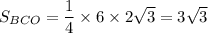S_{BCO}=\dfrac{1}{4}\times6\times2\sqrt{3}=3\sqrt{3}\\