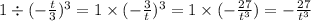 1 \div ( - \frac{t}{3} ) {}^{3} = 1 \times ( - \frac{3}{t} ) {}^{3} = 1 \times ( - \frac{27}{ {t}^{3} } ) = - \frac{27}{ {t}^{3} }