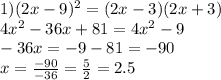 1)(2x - 9) {}^{2} = (2x - 3)(2x + 3) \\ 4 {x}^{2} - 36x + 81 = 4 {x}^{2} - 9 \\ - 36x = - 9 - 81 = - 90 \\ x = \frac{ - 90}{ - 36} = \frac{5}{2} = 2.5