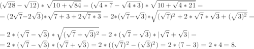 (\sqrt{28} -\sqrt{12} )*\sqrt{10+\sqrt{84} } =(\sqrt{4*7} -\sqrt{4*3}) *\sqrt{10+\sqrt{4*21}}=\\=(2\sqrt{7} -2\sqrt{3})*\sqrt{7+3+2\sqrt{7*3} } =2*(\sqrt{7}-\sqrt{3})*\sqrt{(\sqrt{7})^2+2*\sqrt{7}*\sqrt{3}+(\sqrt{3)^2} }=\\ = 2*(\sqrt{7} -\sqrt{3} )*\sqrt{(\sqrt{7}+\sqrt{3} )^2 } =2*(\sqrt{7}-\sqrt{3})*|\sqrt{7} +\sqrt{3}|=\\ =2*(\sqrt{7}-\sqrt{{3} } )*(\sqrt{7}+\sqrt{3})=2*((\sqrt{7})^2-(\sqrt{3})^2) =2*(7-3)=2*4=8.