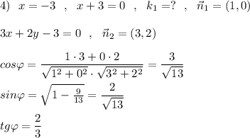 4)\ \ x=-3\ \ ,\ \ x+3=0\ \ ,\ \ k_1=?\ \ ,\ \ \vec{n}_1=(1,0)\\\\3x+2y-3=0\ \ ,\ \ \vec{n}_2=(3,2)\\\\cos\varphi =\dfrac{1\cdot 3+0\cdot 2}{\sqrt{1^2+0^2}\cdot \sqrt{3^2+2^2}}=\dfrac{3}{\sqrt{13}}\\\\sin\varphi =\sqrt{1-\frac{9}{13}}=\dfrac{2}{\sqrt{13}}\\\\tg\varphi =\dfrac{2}{3}