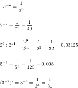 \boxed {\ a^{-n}=\dfrac{1}{a^{n}}\ }\\\\\\7^{-2}=\dfrac{1}{7^2}=\dfrac{1}{49}\\\\\\2^9:2^{14}=\dfrac{2^9}{2^{14}}=\dfrac{1}{2^5}=\dfrac{1}{32}=0,03125\\\\\\5^{-3}=\dfrac{1}{5^3}=\dfrac{1}{125}=0,008\\\\\\(3^{-2})^2=3^{-4}=\dfrac{1}{3^4}=\dfrac{1}{81}