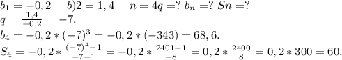 b_1=-0,2\ \ \ \ b)2=1,4\ \ \ \ n=4 q=?\ b_n=?\ Sn=?\\q=\frac{1,4}{-0,2}=-7.\\ b_4=-0,2*(-7)^3=-0,2*(-343)=68,6.\\S_4=-0,2*\frac{(-7)^4-1}{-7-1} =-0,2*\frac{2401-1}{-8} =0,2*\frac{2400}{8} =0,2*300=60.