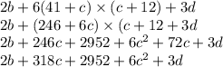 2b + 6(41 + c) \times (c + 12) + 3d \\ 2b + (246 + 6c) \times (c + 12 + 3d \\ 2b + 246c + 2952 + {6c}^{2} + 72c + 3d \\ 2b + 318c +2 952 + {6c}^{2} + 3d