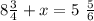 8 \frac{3}{4} + x = 5 \ \frac{5}{6}