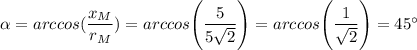 \alpha = arccos(\dfrac{x_M}{r_M}) = arccos \Bigg(\dfrac{5}{5\sqrt{2} }\Bigg) = arccos \Bigg(\dfrac{1}{\sqrt{2} }\Bigg) = 45^\circ