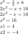 {x}^{2} = \frac{x}{2} + 8 \\ 2 {x}^{2} = x + 16 \\ 2{x}^{2} - x = 16 \\ {x}^{2} = 16 \\ x1 = 4 \\ x2 = - 4