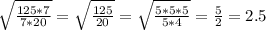 \sqrt{\frac{125*7}{7*20} } = \sqrt{\frac{125}{20} }= \sqrt{\frac{5*5*5}{5*4} }= \frac{5}{2} = 2.5