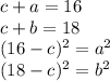 c+a=16\\c+b=18\\(16-c)^2 =a^2\\(18-c)^2 = b^2