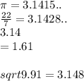 \pi =3.1415..\\\frac{22}{7}=3.1428..\\3.14\\=1.61\\\\sqrt{9.91} =3.148\\\\