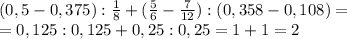 (0,5-0,375):\frac{1}{8} +(\frac{5}{6} -\frac{7}{12} ):(0,358-0,108)=\\=0,125:0,125+0,25:0,25=1+1=2