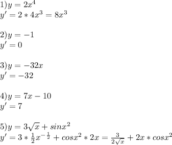 1)y=2x^4\\y'=2*4x^3=8x^3\\\\2)y=-1\\y'=0\\\\3)y=-32x\\y'=-32\\\\4)y=7x-10\\y'=7\\\\5)y=3\sqrt{x} +sinx^2\\y'=3*\frac{1}{2}x^{-\frac{1}{2}} +cosx^2*2x=\frac{3}{2\sqrt{x} } +2x*cosx^2