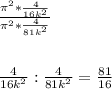 \frac{\pi ^{2} *\frac{4}{16k^{2} }}{\pi ^{2} *\frac{4}{81k^{2} }} \\\\\\\frac{4}{16k^{2} } :\frac{4}{81k^{2} } =\frac{81}{16}