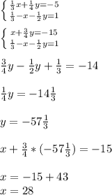 \left \{ {{\frac{1}{3}x+\frac{1}{4}y=-5} \atop {\frac{1}{3}-x-\frac{1}{2}y=1 }} \right. \\\\\left \{ {{x+\frac{3}{4}y=-15} \atop {\frac{1}{3}-x-\frac{1}{2}y=1 }} \right. \\\\\frac{3}{4} y-\frac{1}{2}y +\frac{1}{3} =-14\\\\\frac{1}{4} y=-14\frac{1}{3}\\ \\y=-57\frac{1}{3} \\\\x+\frac{3}{4}*(-57\frac{1}{3} )=-15\\\\x=-15+43\\x=28